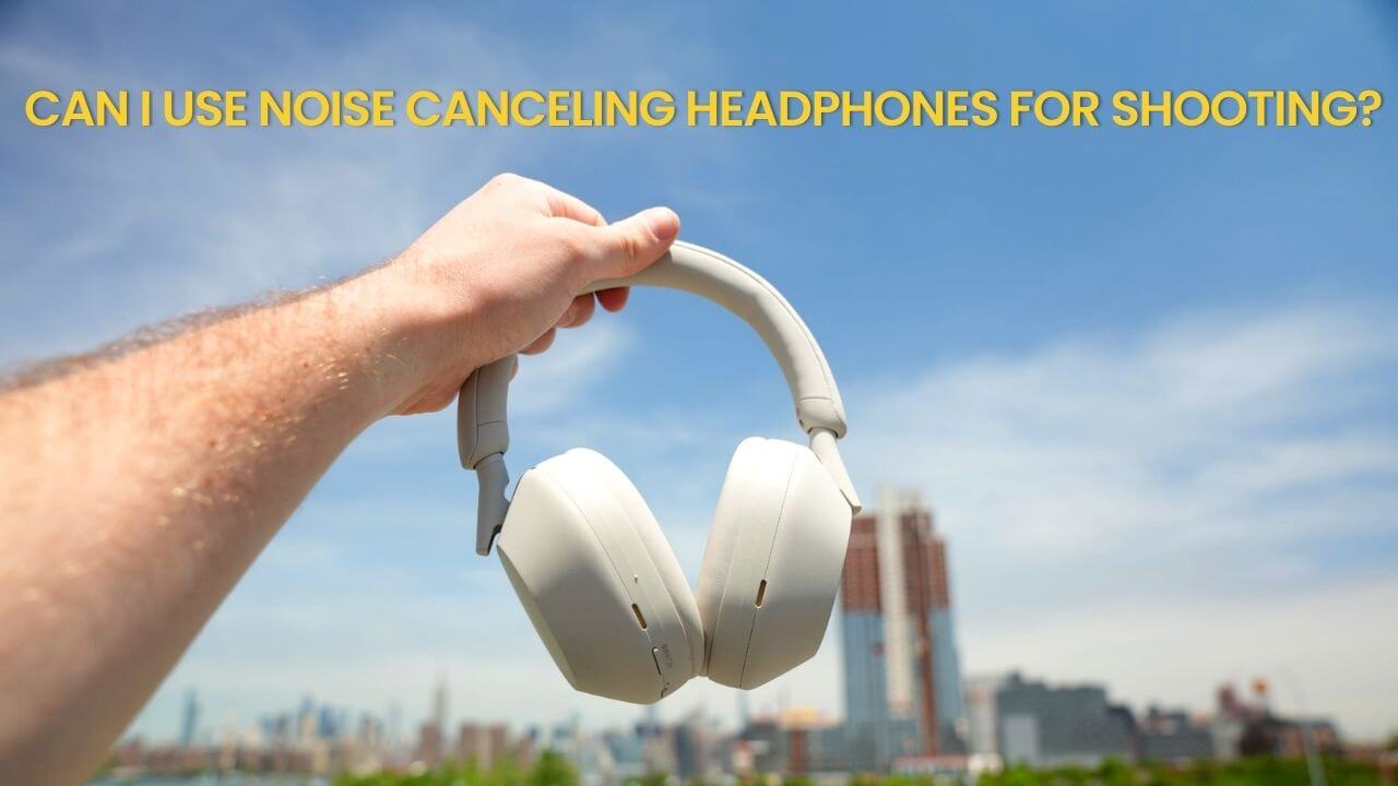 Can I Use Noise Canceling Headphones For Shooting