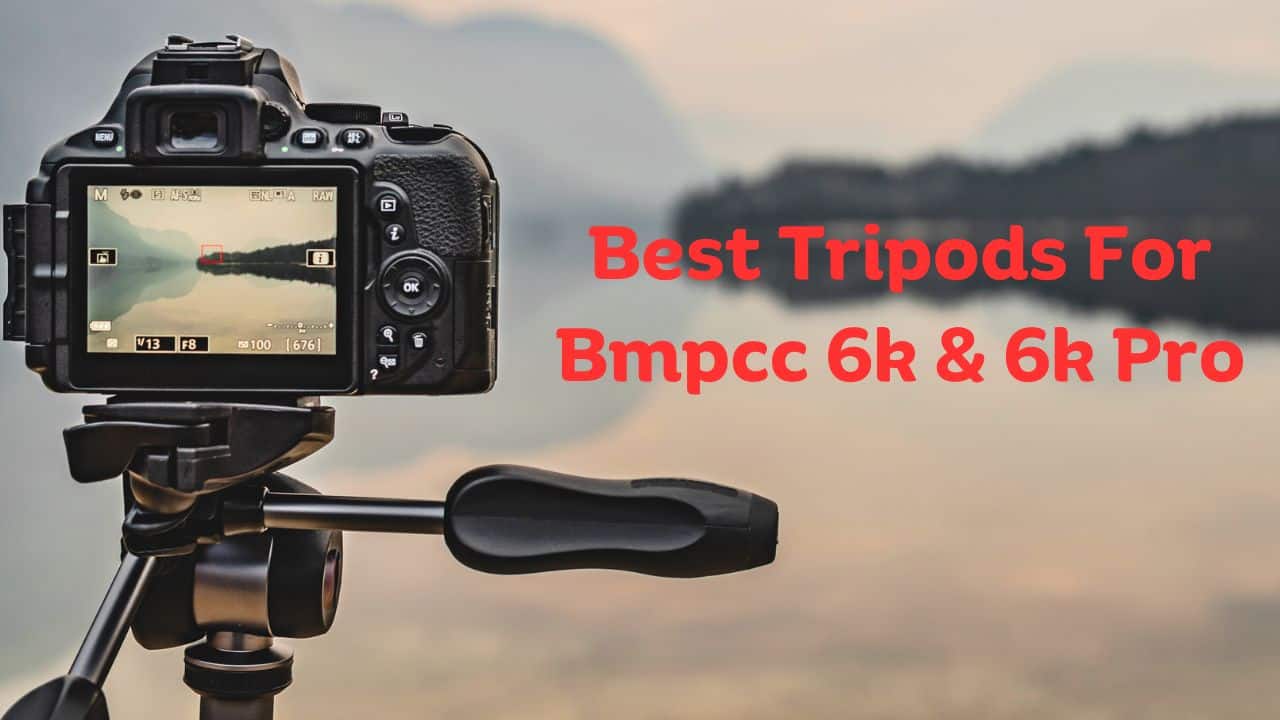Best Tripods For Bmpcc 6k & 6k Pro